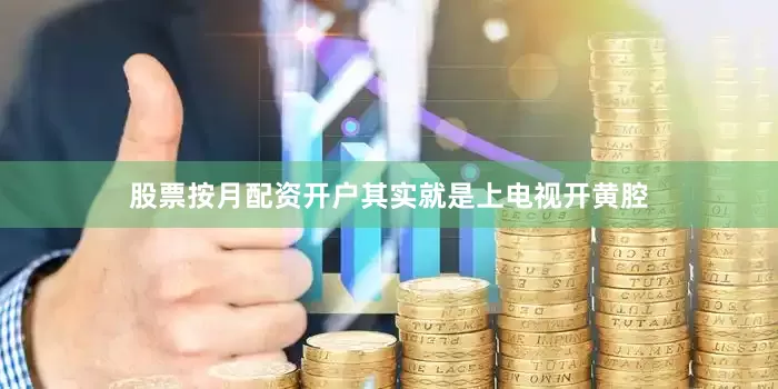 股票按月配资开户其实就是上电视开黄腔