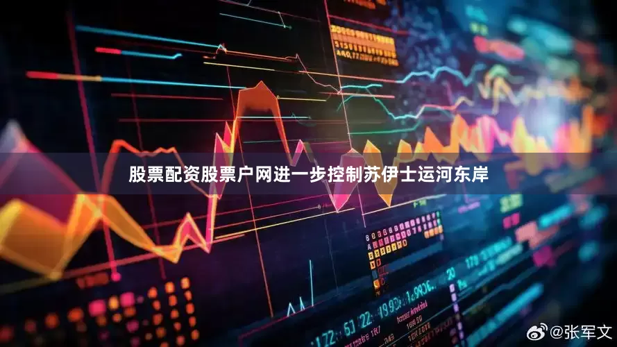 股票配资股票户网进一步控制苏伊士运河东岸