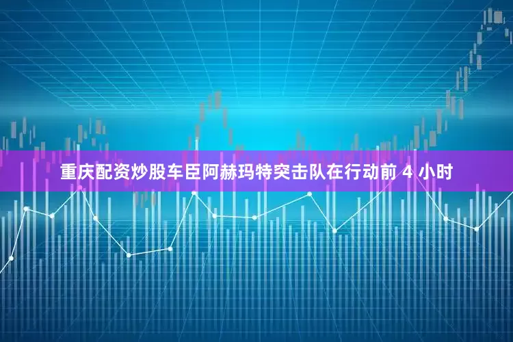 重庆配资炒股车臣阿赫玛特突击队在行动前 4 小时