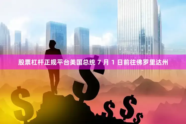股票杠杆正规平台美国总统 7 月 1 日前往佛罗里达州
