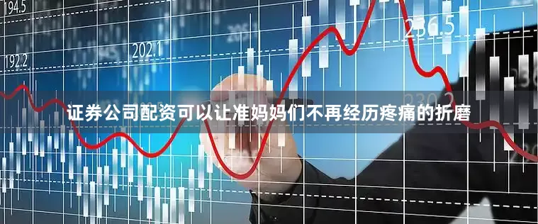 证券公司配资可以让准妈妈们不再经历疼痛的折磨