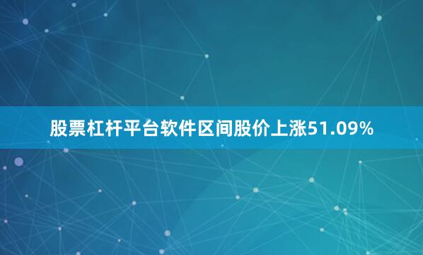 股票杠杆平台软件区间股价上涨51.09%