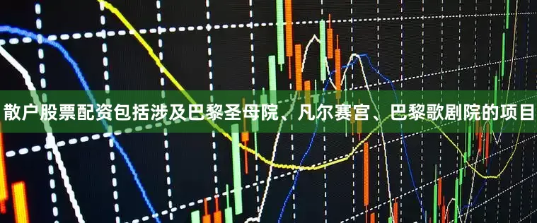 散户股票配资包括涉及巴黎圣母院、凡尔赛宫、巴黎歌剧院的项目