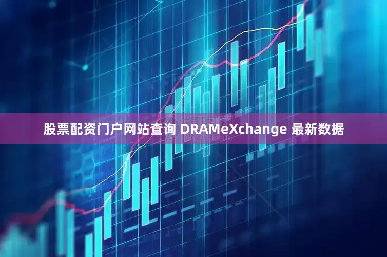 股票配资门户网站查询 DRAMeXchange 最新数据