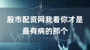 股市配资网我看你才是最有病的那个