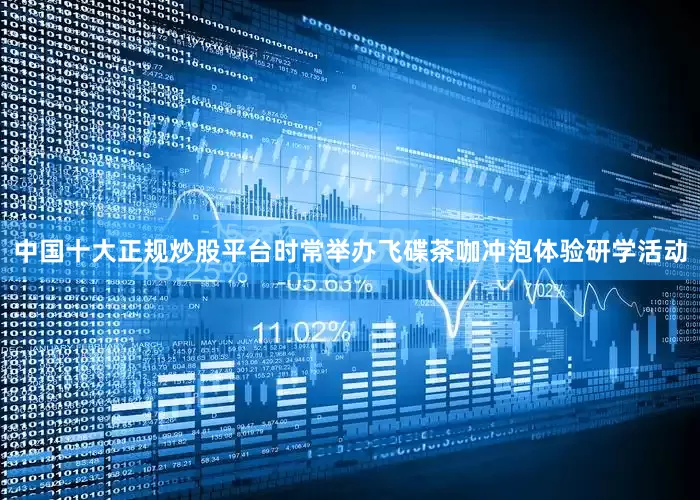 中国十大正规炒股平台时常举办飞碟茶咖冲泡体验研学活动