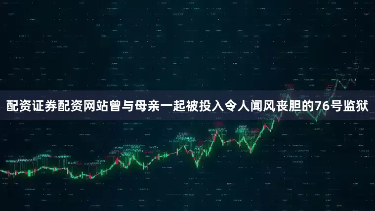配资证券配资网站曾与母亲一起被投入令人闻风丧胆的76号监狱