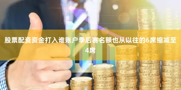 股票配资资金打入谁账户季后赛名额也从以往的6席缩减至4席