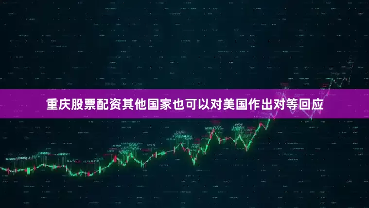重庆股票配资其他国家也可以对美国作出对等回应