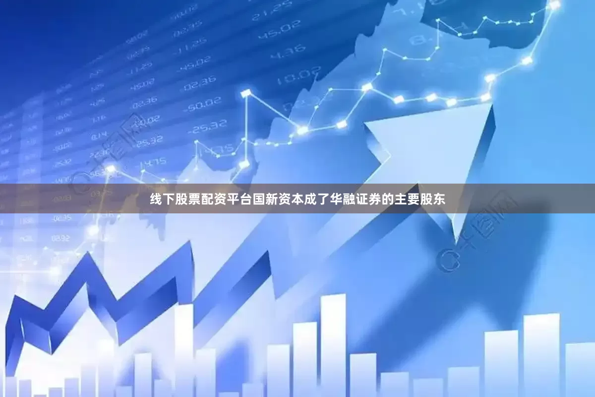 线下股票配资平台国新资本成了华融证券的主要股东
