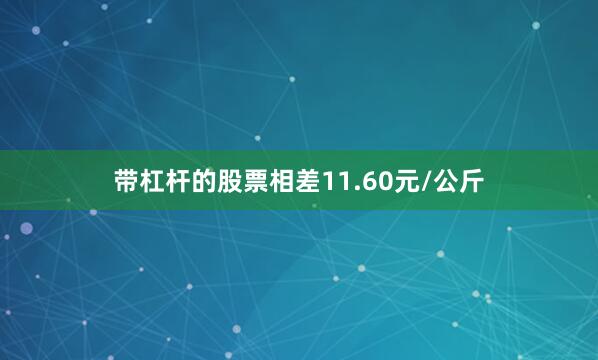 带杠杆的股票相差11.60元/公斤
