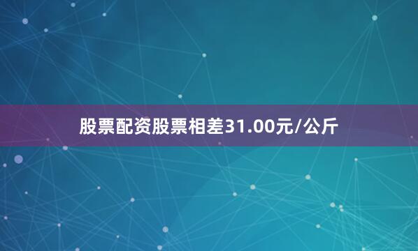 股票配资股票相差31.00元/公斤
