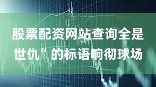 股票配资网站查询全是世仇”的标语响彻球场