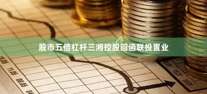 股市五倍杠杆三湘控股回函联投置业
