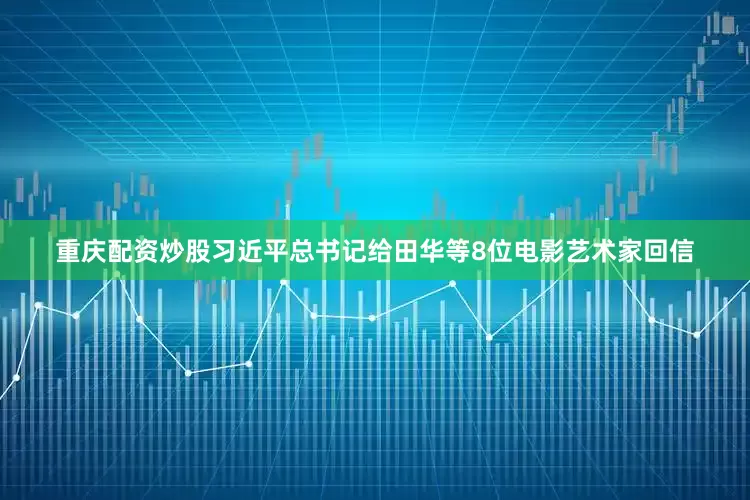 重庆配资炒股习近平总书记给田华等8位电影艺术家回信