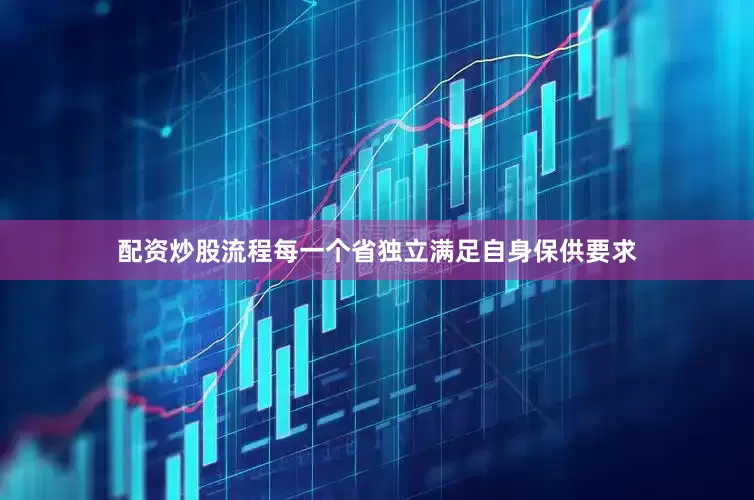 配资炒股流程每一个省独立满足自身保供要求