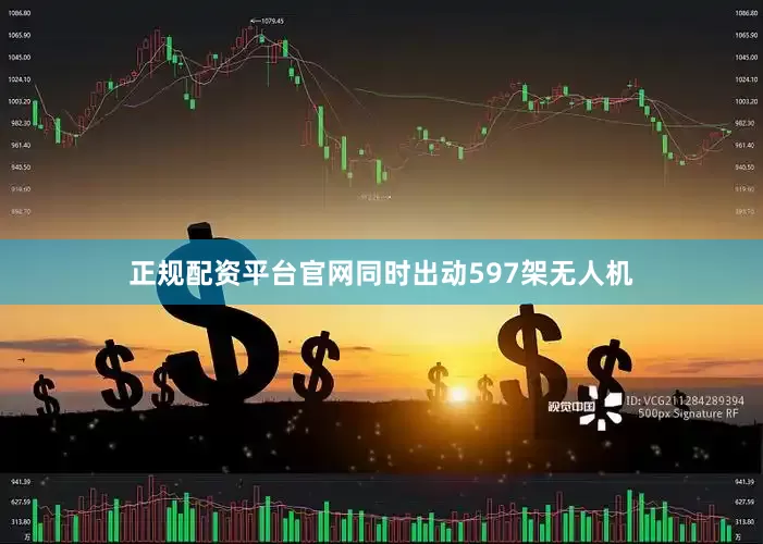 正规配资平台官网同时出动597架无人机