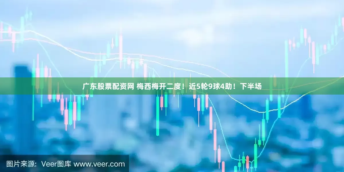 广东股票配资网 梅西梅开二度！近5轮9球4助！下半场
