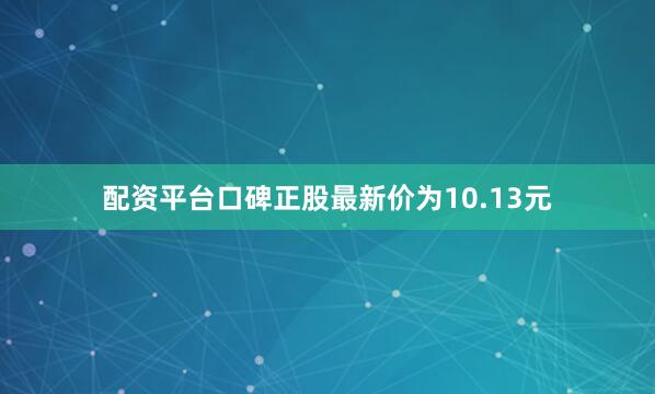 配资平台口碑正股最新价为10.13元