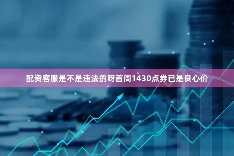 配资客服是不是违法的呀首周1430点券已是良心价