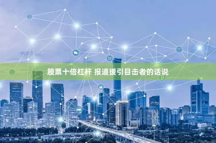 股票十倍杠杆 　　报道援引目击者的话说