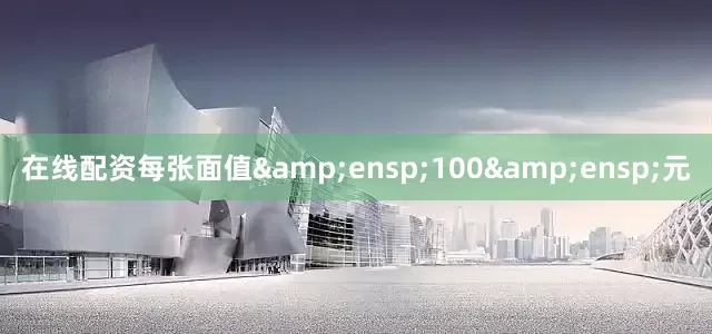 在线配资每张面值 100 元