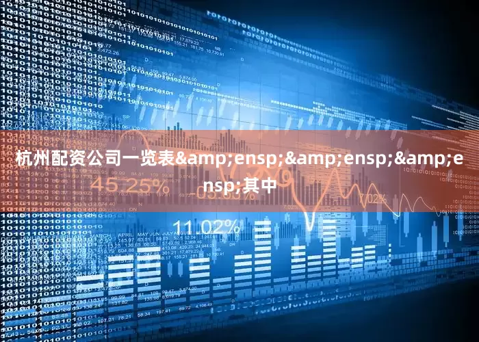 杭州配资公司一览表&ensp;&ensp;&ensp;其中