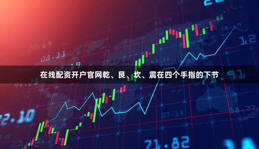 在线配资开户官网乾、艮、坎、震在四个手指的下节