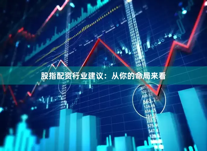股指配资行业建议：从你的命局来看