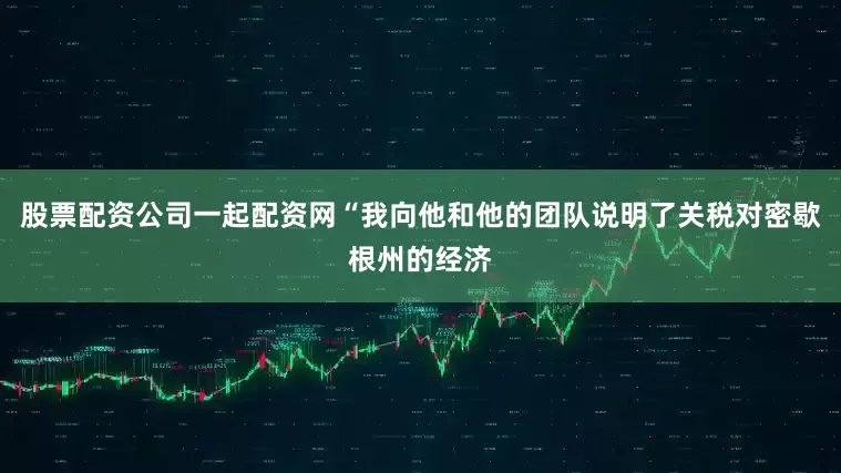 股票配资公司一起配资网　　“我向他和他的团队说明了关税对密歇根州的经济
