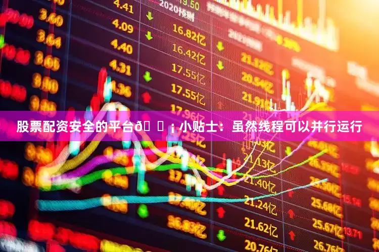 股票配资安全的平台💡 小贴士：虽然线程可以并行运行