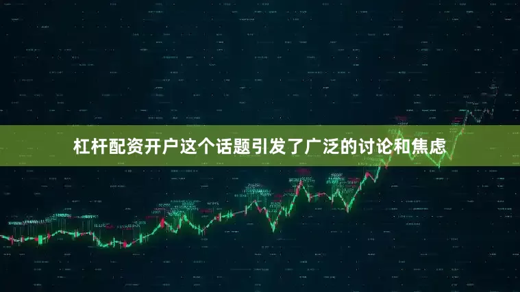 杠杆配资开户这个话题引发了广泛的讨论和焦虑