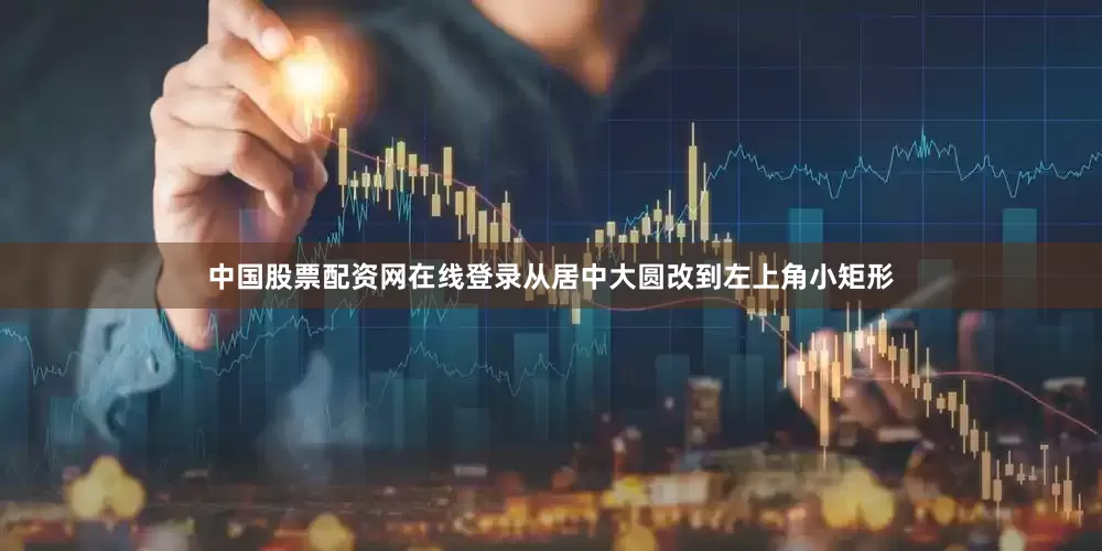 中国股票配资网在线登录从居中大圆改到左上角小矩形