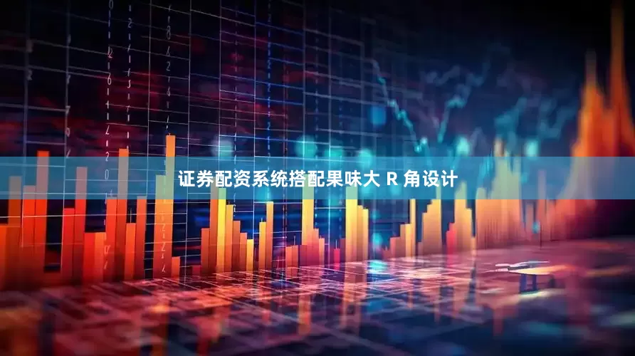 证券配资系统搭配果味大 R 角设计