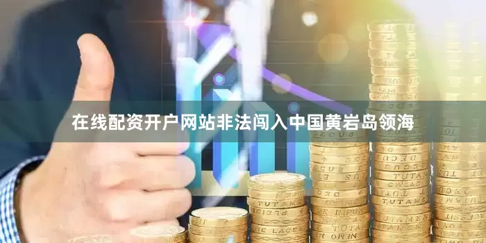在线配资开户网站非法闯入中国黄岩岛领海