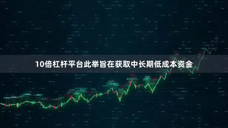 10倍杠杆平台此举旨在获取中长期低成本资金