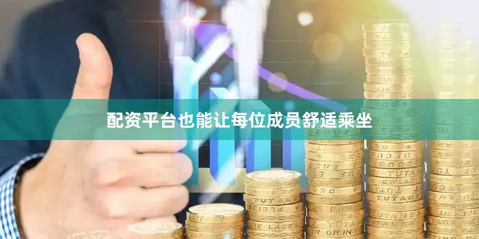 配资平台也能让每位成员舒适乘坐
