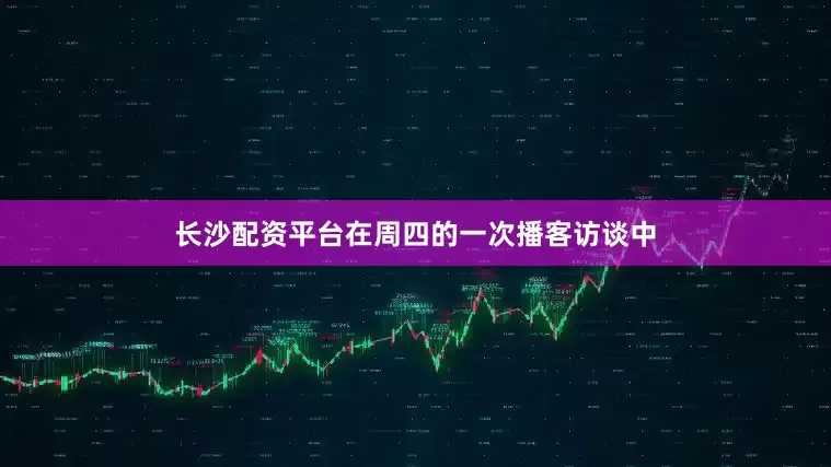 长沙配资平台　　在周四的一次播客访谈中