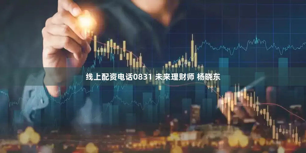 线上配资电话0831 未来理财师 杨晓东