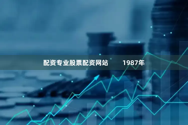 配资专业股票配资网站        1987年