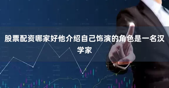 股票配资哪家好他介绍自己饰演的角色是一名汉学家