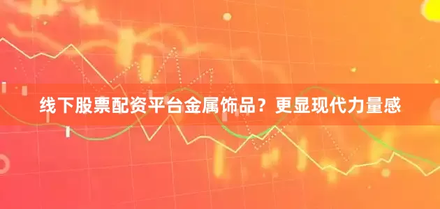 线下股票配资平台金属饰品？更显现代力量感