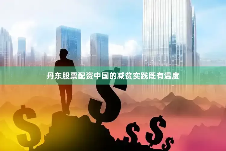 丹东股票配资中国的减贫实践既有温度