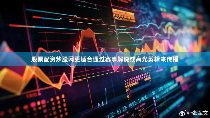 股票配资炒股网更适合通过赛事解说或高光剪辑来传播