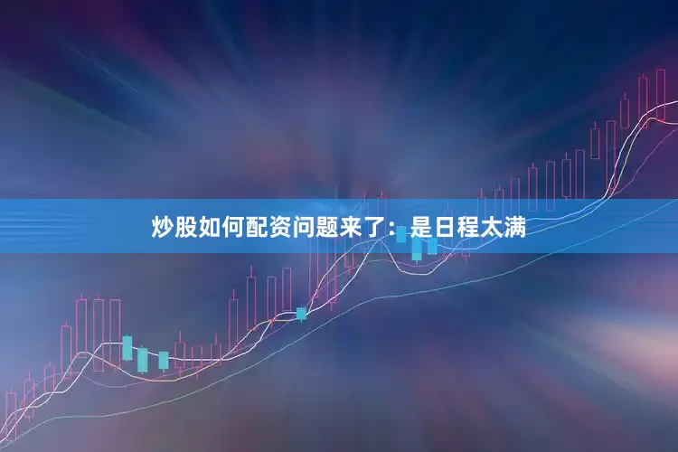 炒股如何配资问题来了：是日程太满