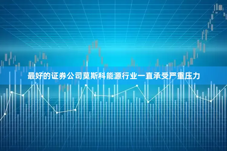 最好的证券公司莫斯科能源行业一直承受严重压力