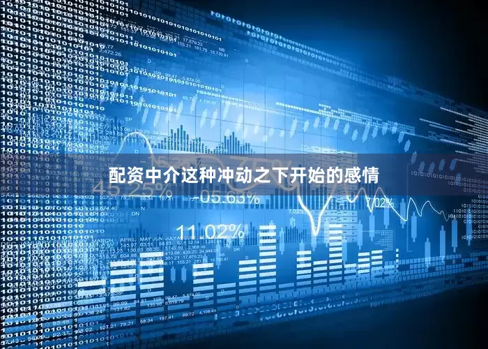 配资中介这种冲动之下开始的感情