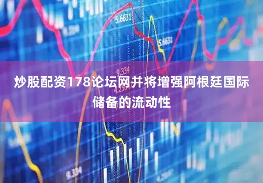 炒股配资178论坛网并将增强阿根廷国际储备的流动性